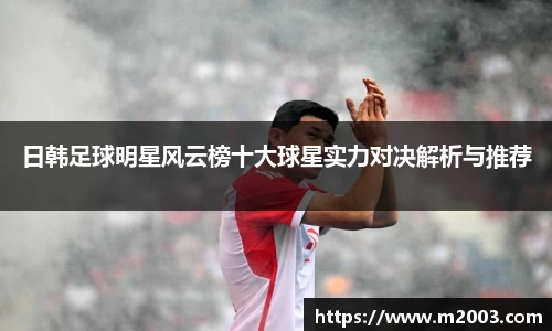日韩足球明星风云榜十大球星实力对决解析与推荐