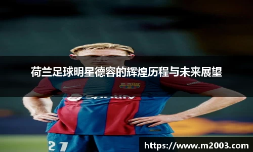 荷兰足球明星德容的辉煌历程与未来展望