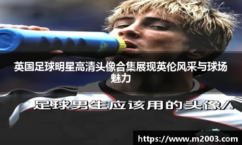 英国足球明星高清头像合集展现英伦风采与球场魅力