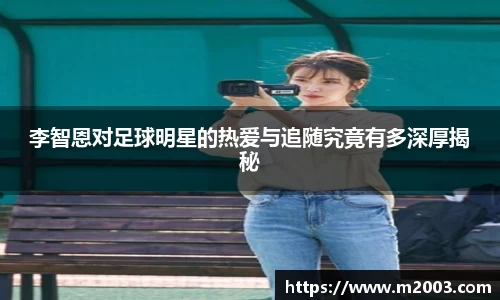 李智恩对足球明星的热爱与追随究竟有多深厚揭秘